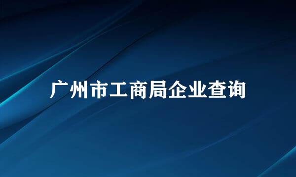 广州市工商局企业查询