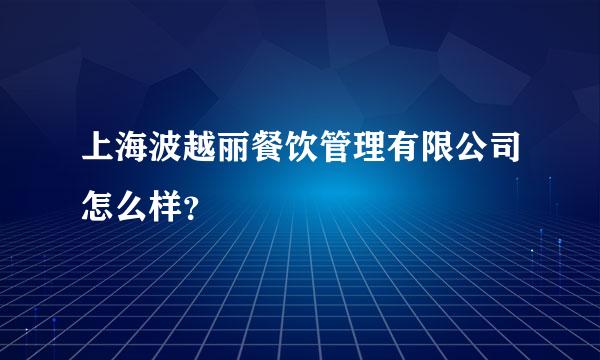 上海波越丽餐饮管理有限公司怎么样？