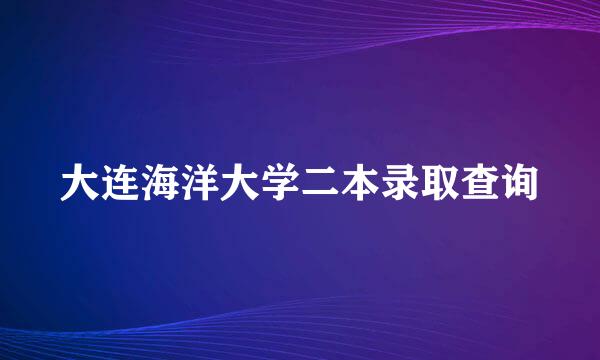 大连海洋大学二本录取查询