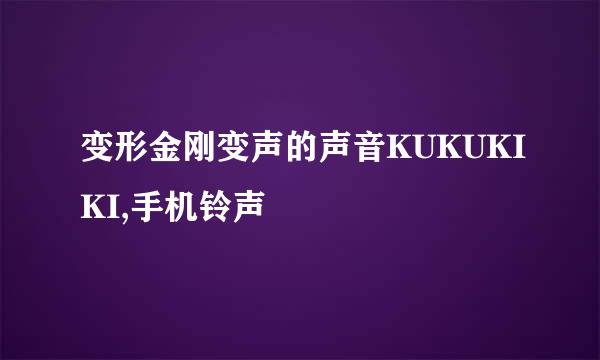 变形金刚变声的声音KUKUKIKI,手机铃声