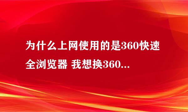 为什么上网使用的是360快速全浏览器 我想换360安全浏览器