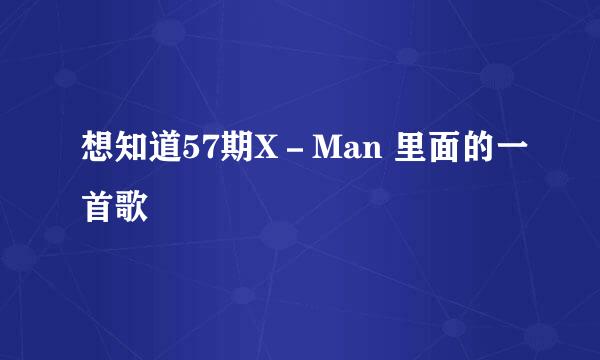 想知道57期X－Man 里面的一首歌