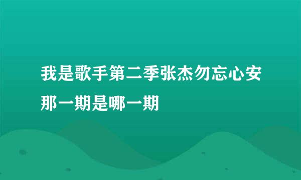 我是歌手第二季张杰勿忘心安那一期是哪一期