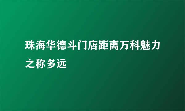 珠海华德斗门店距离万科魅力之称多远