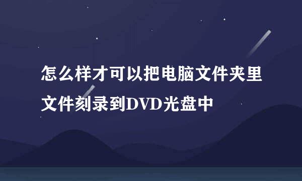 怎么样才可以把电脑文件夹里文件刻录到DVD光盘中