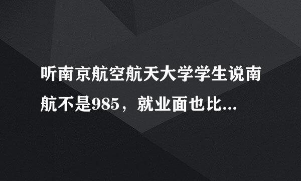 听南京航空航天大学学生说南航不是985，就业面也比较狭窄，是吗