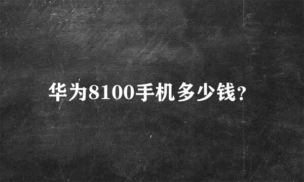 华为8100手机多少钱？