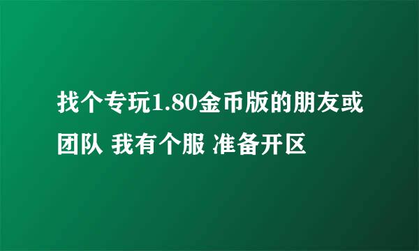 找个专玩1.80金币版的朋友或团队 我有个服 准备开区