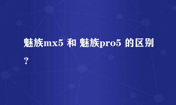 魅族mx5 和 魅族pro5 的区别？