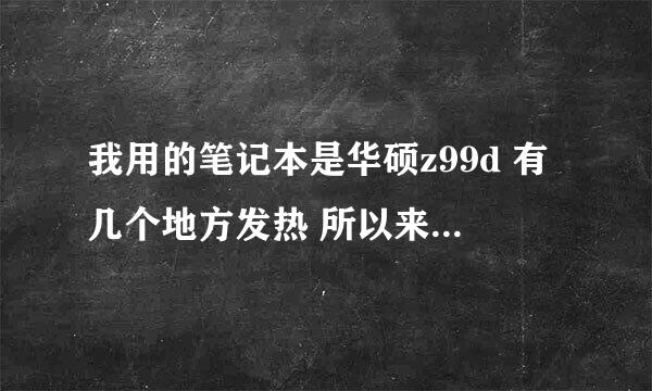 我用的笔记本是华硕z99d 有几个地方发热 所以来问一下用这个型号的 或者懂的高手帮我看看