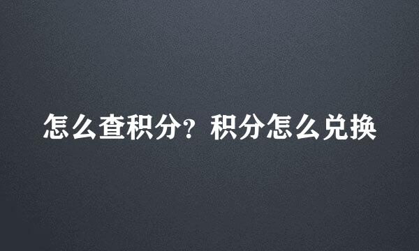 怎么查积分？积分怎么兑换