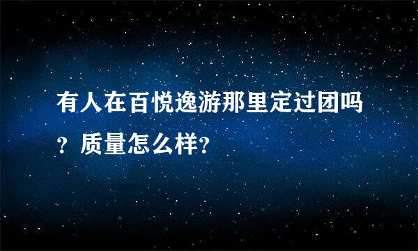 有人在百悦逸游那里定过团吗？质量怎么样？