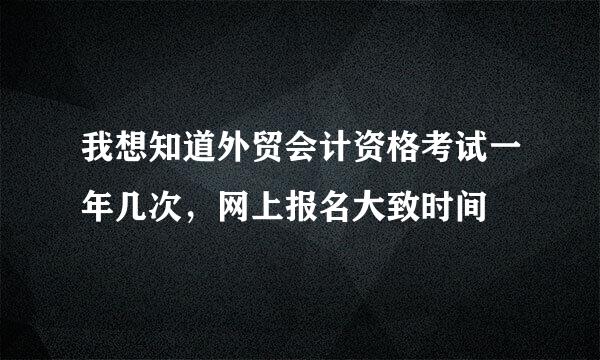 我想知道外贸会计资格考试一年几次，网上报名大致时间