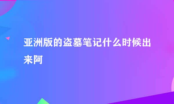 亚洲版的盗墓笔记什么时候出来阿