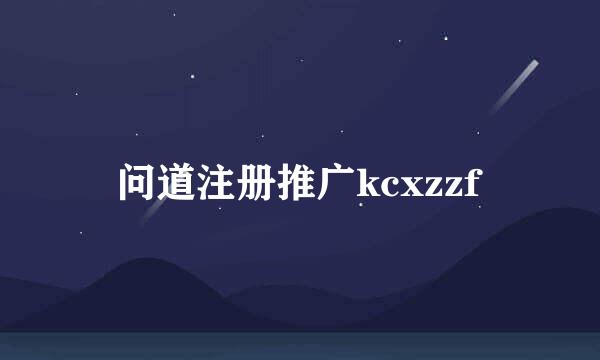 问道注册推广kcxzzf