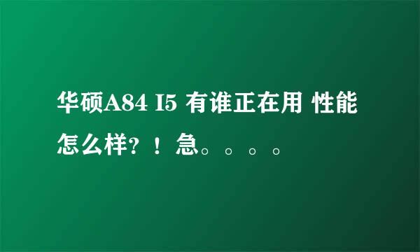 华硕A84 I5 有谁正在用 性能怎么样？！急。。。。