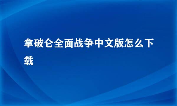 拿破仑全面战争中文版怎么下载