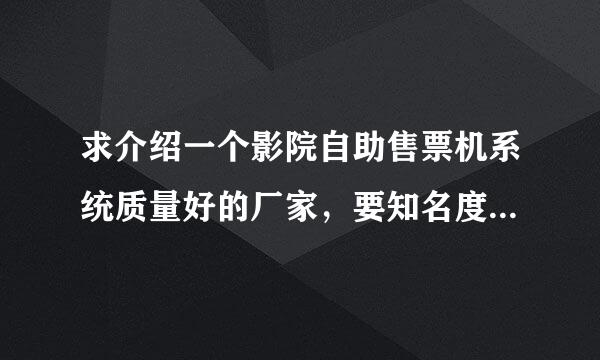 求介绍一个影院自助售票机系统质量好的厂家，要知名度高一点的，谢谢！