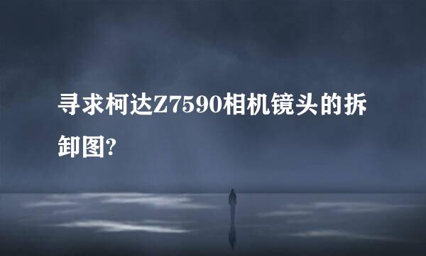 寻求柯达Z7590相机镜头的拆卸图?