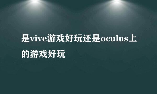 是vive游戏好玩还是oculus上的游戏好玩