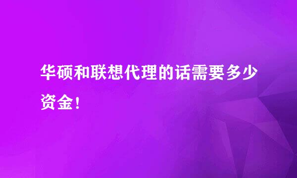 华硕和联想代理的话需要多少资金！