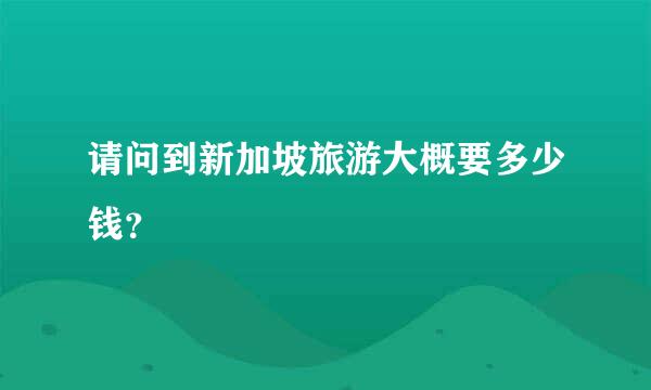 请问到新加坡旅游大概要多少钱？