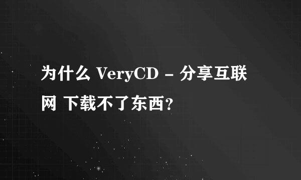 为什么 VeryCD - 分享互联网 下载不了东西？