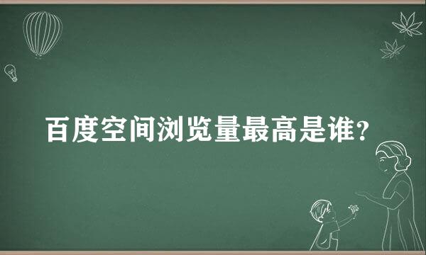 百度空间浏览量最高是谁？