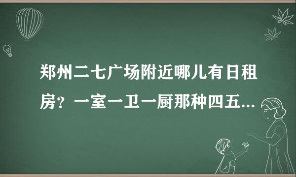 郑州二七广场附近哪儿有日租房？一室一卫一厨那种四五十平米的。谁住过给推荐一下吧。