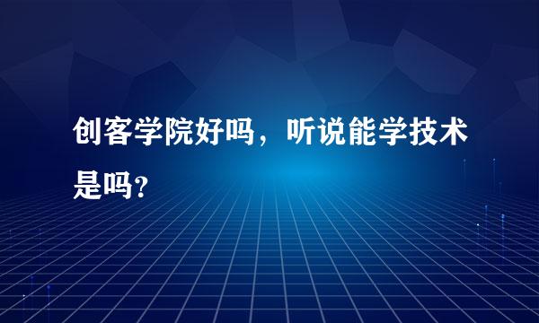 创客学院好吗，听说能学技术是吗？