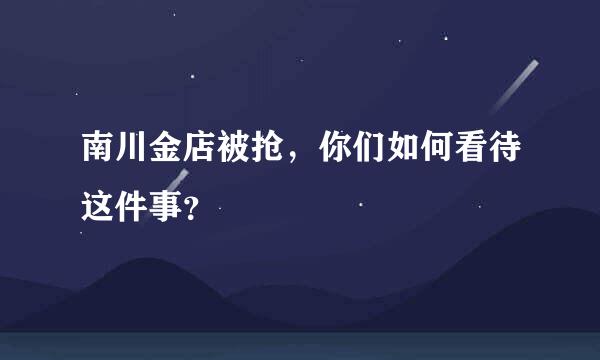 南川金店被抢，你们如何看待这件事？