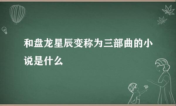 和盘龙星辰变称为三部曲的小说是什么