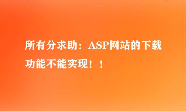 所有分求助：ASP网站的下载功能不能实现！！