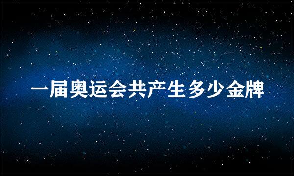 一届奥运会共产生多少金牌