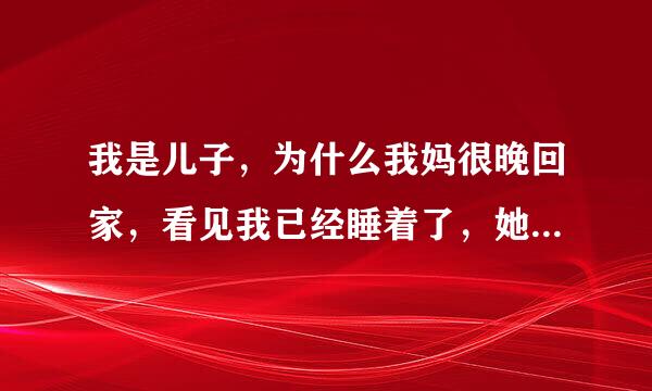 我是儿子，为什么我妈很晚回家，看见我已经睡着了，她还要过来亲我？