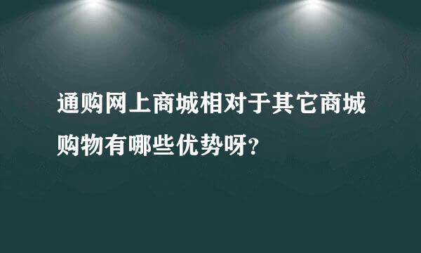 通购网上商城相对于其它商城购物有哪些优势呀？