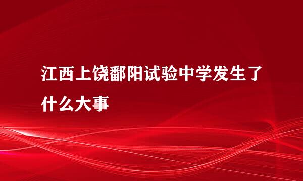 江西上饶鄱阳试验中学发生了什么大事