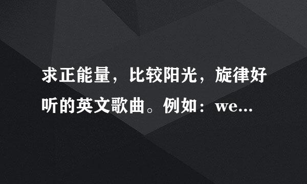 求正能量，比较阳光，旋律好听的英文歌曲。例如：we are young之类的。