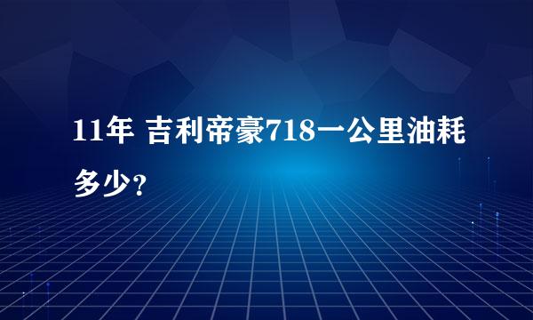 11年 吉利帝豪718一公里油耗多少？