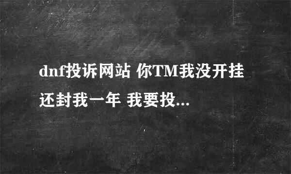 dnf投诉网站 你TM我没开挂 还封我一年 我要投诉腾训技术员