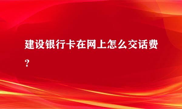 建设银行卡在网上怎么交话费？