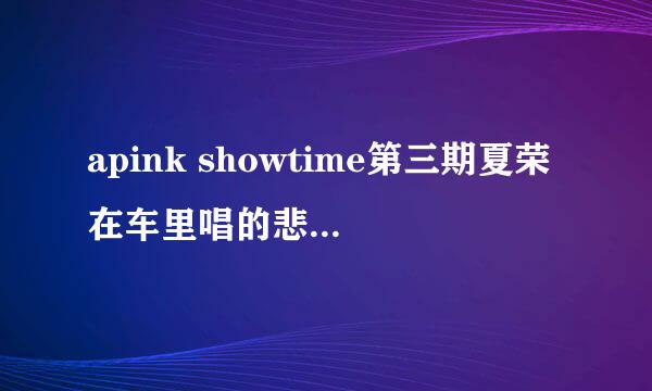 apink showtime第三期夏荣在车里唱的悲情歌名字？