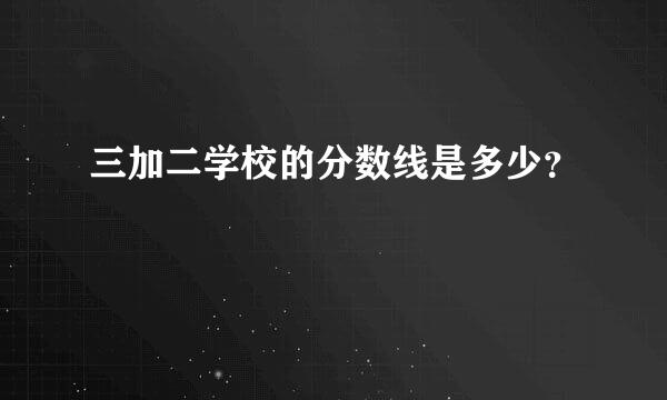 三加二学校的分数线是多少？