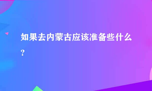 如果去内蒙古应该准备些什么？