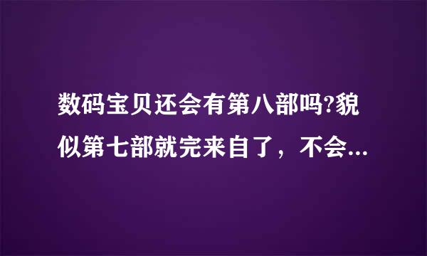 数码宝贝还会有第八部吗?貌似第七部就完来自了，不会有第八部了