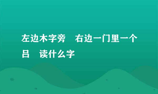 左边木字旁 右边一门里一个吕 读什么字