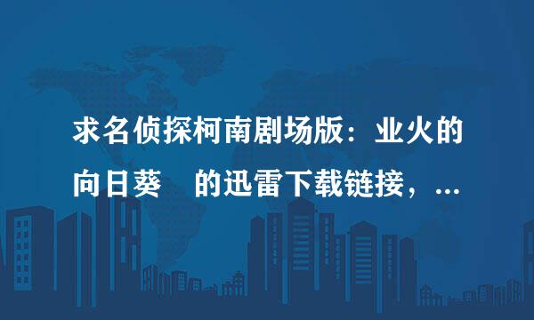 求名侦探柯南剧场版：业火的向日葵 的迅雷下载链接，要有中文字幕的！谢