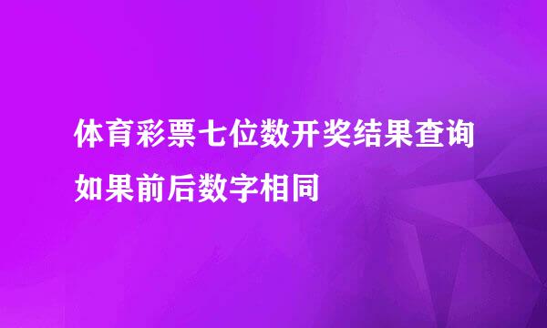 体育彩票七位数开奖结果查询如果前后数字相同