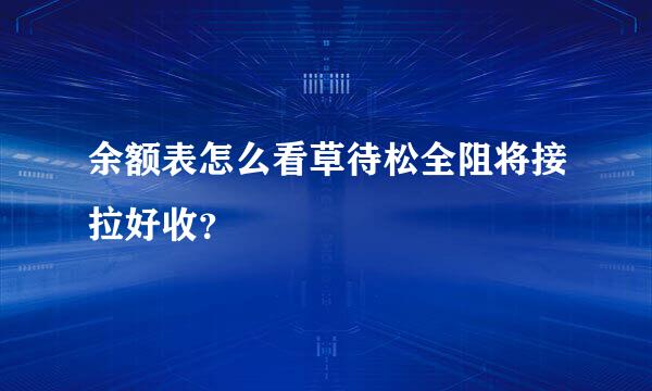 余额表怎么看草待松全阻将接拉好收？