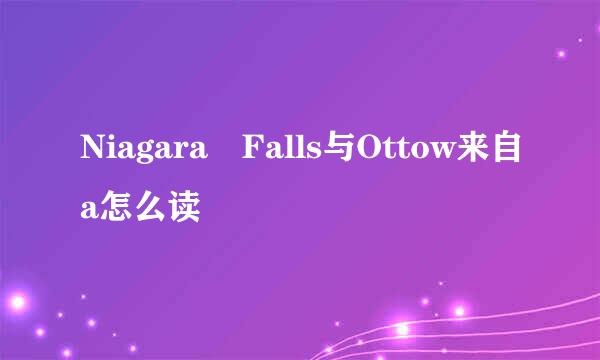 Niagara Falls与Ottow来自a怎么读